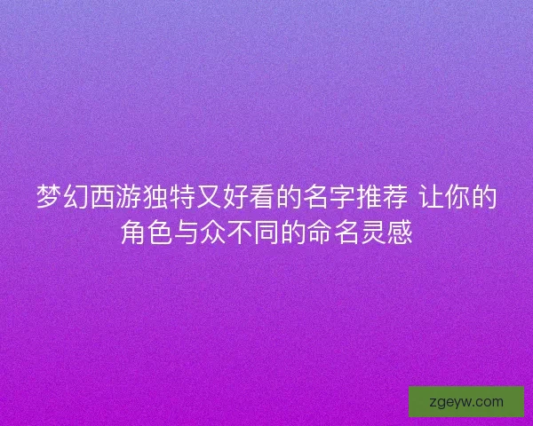 梦幻西游独特又好看的名字推荐 让你的角色与众不同的命名灵感